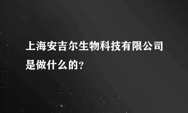 上海安吉尔生物科技有限公司是做什么的？
