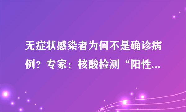 无症状感染者为何不是确诊病例？专家：核酸检测“阳性”，不等于新冠“感染”