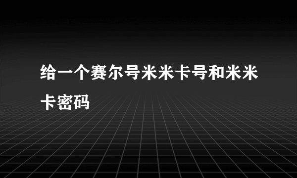 给一个赛尔号米米卡号和米米卡密码