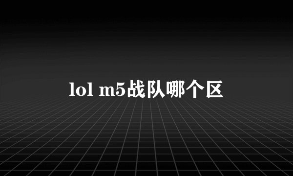 lol m5战队哪个区