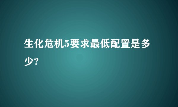 生化危机5要求最低配置是多少?