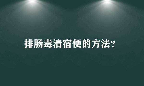 排肠毒清宿便的方法？