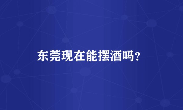 东莞现在能摆酒吗？