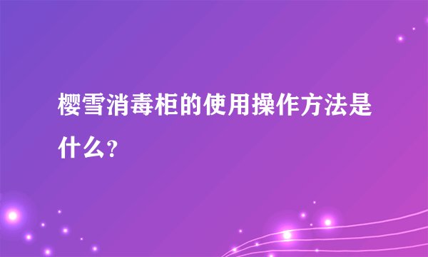 樱雪消毒柜的使用操作方法是什么？
