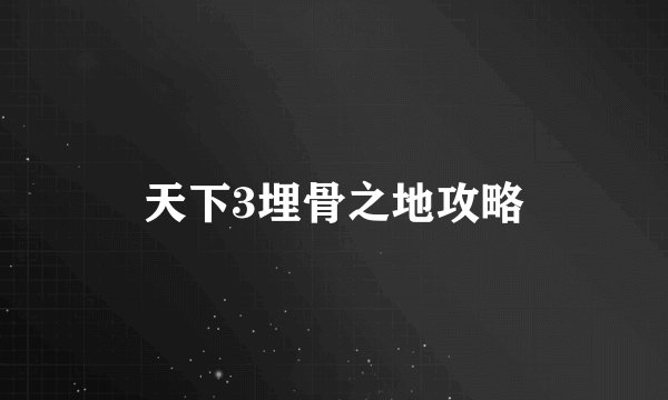 天下3埋骨之地攻略