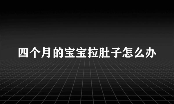 四个月的宝宝拉肚子怎么办