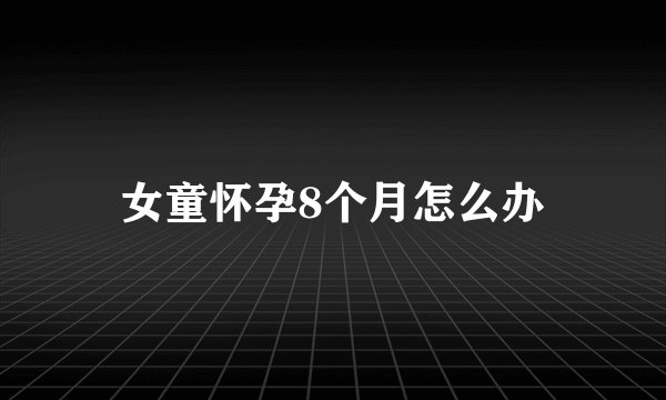 女童怀孕8个月怎么办