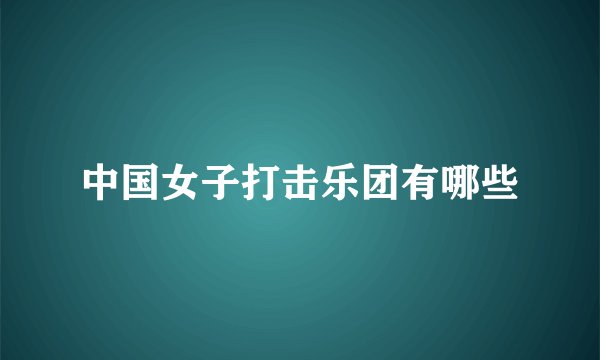 中国女子打击乐团有哪些