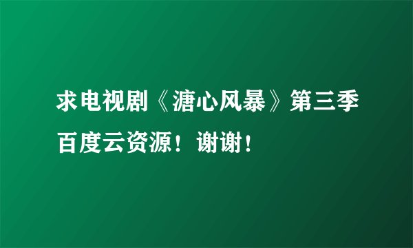 求电视剧《溏心风暴》第三季百度云资源！谢谢！