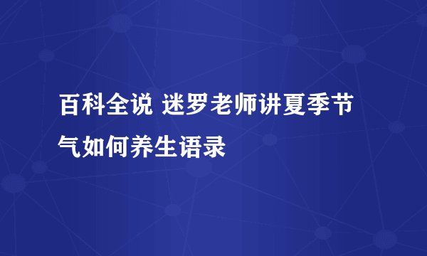 百科全说 迷罗老师讲夏季节气如何养生语录