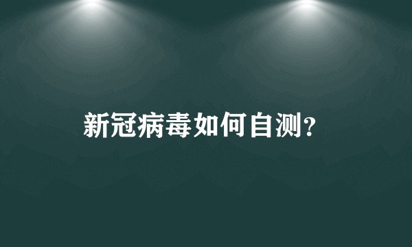 新冠病毒如何自测？