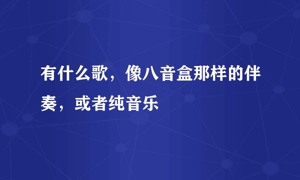 有什么歌，像八音盒那样的伴奏，或者纯音乐