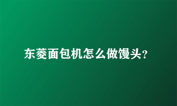 东菱面包机怎么做馒头？
