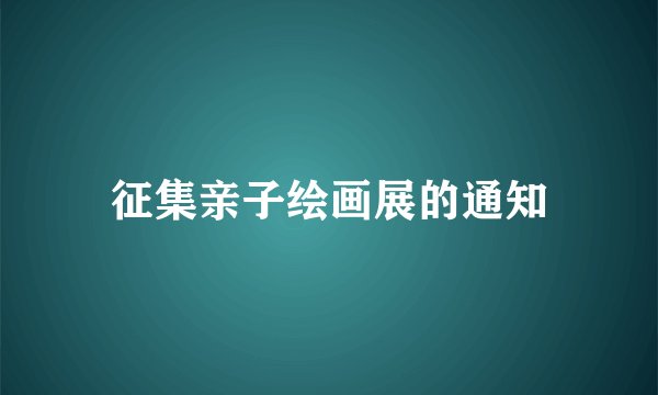 征集亲子绘画展的通知