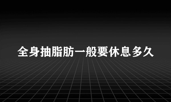 全身抽脂肪一般要休息多久