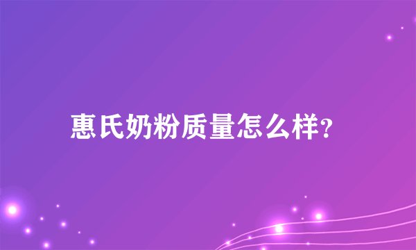 惠氏奶粉质量怎么样？