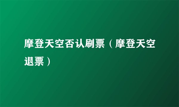 摩登天空否认刷票（摩登天空退票）