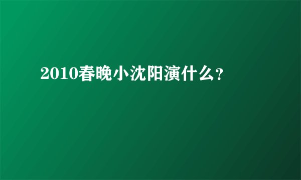 2010春晚小沈阳演什么？