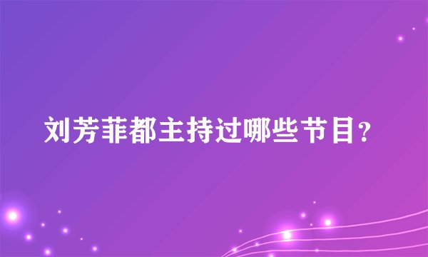 刘芳菲都主持过哪些节目？