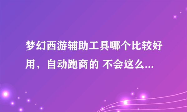 梦幻西游辅助工具哪个比较好用，自动跑商的 不会这么容易给捉的