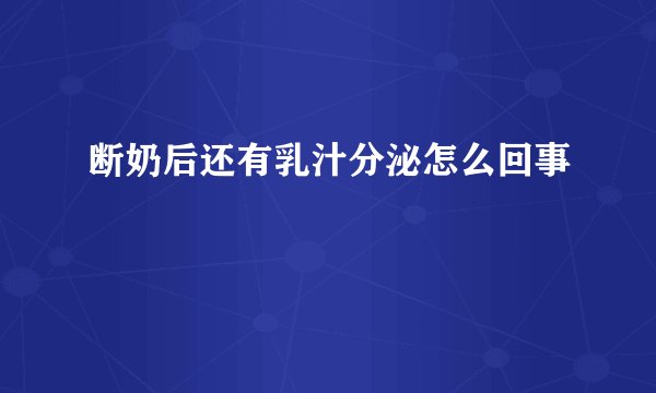 断奶后还有乳汁分泌怎么回事
