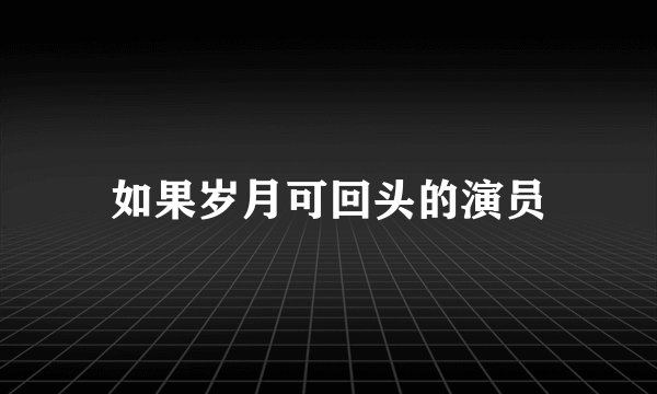 如果岁月可回头的演员