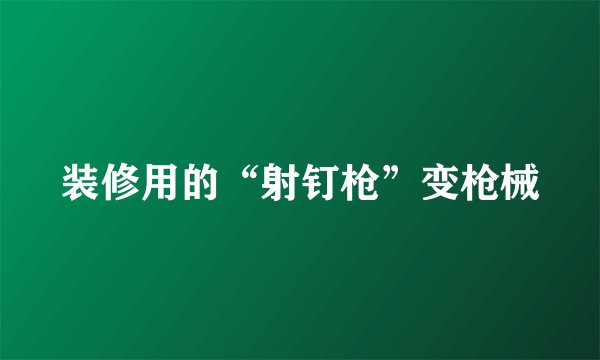 装修用的“射钉枪”变枪械