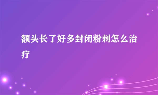 额头长了好多封闭粉刺怎么治疗