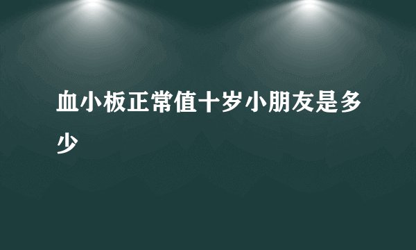 血小板正常值十岁小朋友是多少