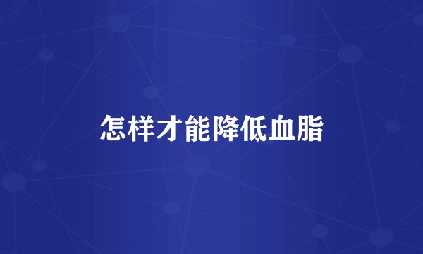 怎样才能降低血脂