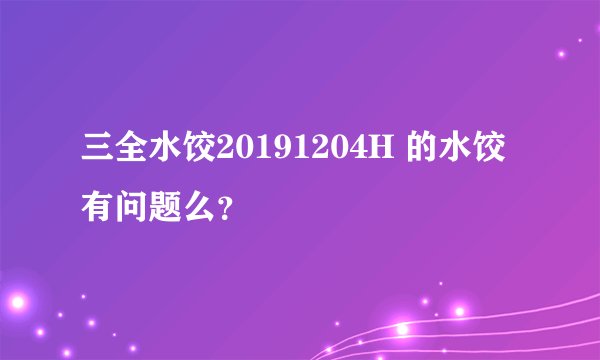 三全水饺20191204H 的水饺有问题么？