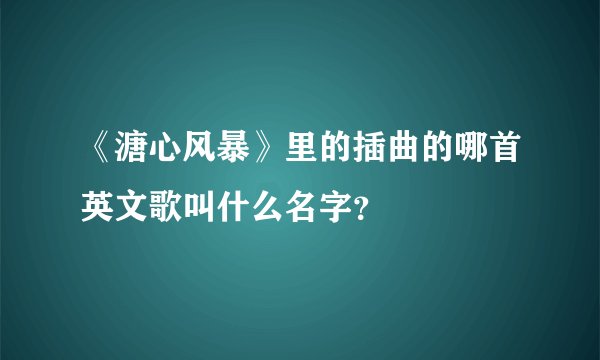 《溏心风暴》里的插曲的哪首英文歌叫什么名字？