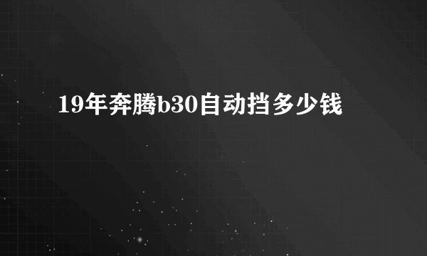 19年奔腾b30自动挡多少钱