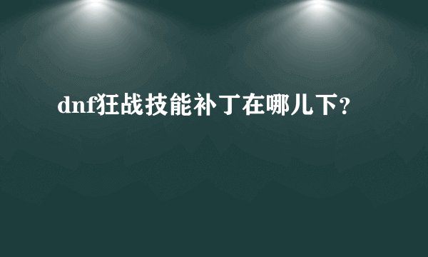 dnf狂战技能补丁在哪儿下？