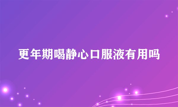 更年期喝静心口服液有用吗