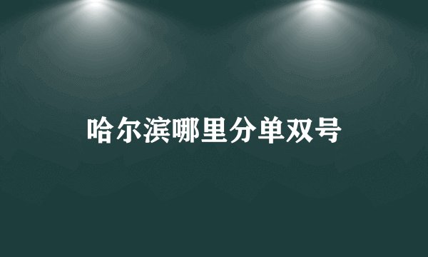 哈尔滨哪里分单双号