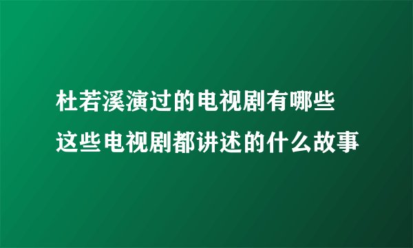 杜若溪演过的电视剧有哪些 这些电视剧都讲述的什么故事