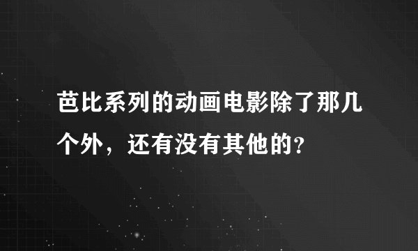 芭比系列的动画电影除了那几个外，还有没有其他的？