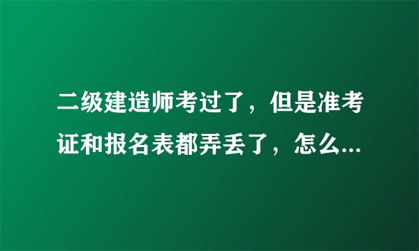 二级建造师考过了,但是准考证和报名表都弄丢了,怎么办?会不会审查通不过啊???