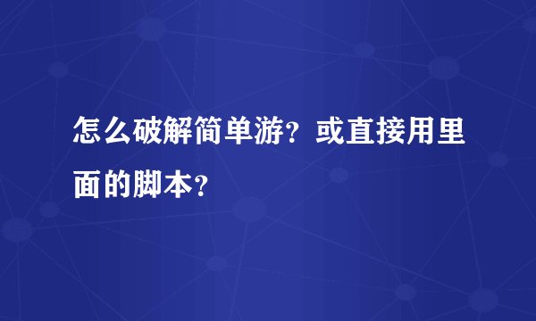 怎么破解简单游？或直接用里面的脚本？