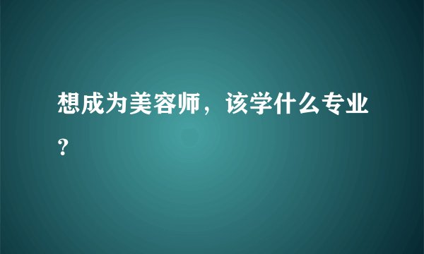 想成为美容师,该学什么专业?