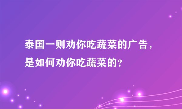 泰国一则劝你吃蔬菜的广告，是如何劝你吃蔬菜的？