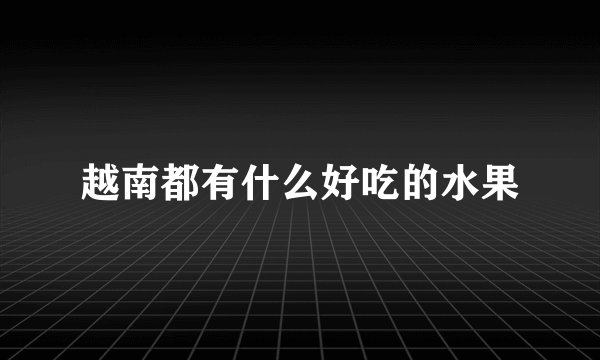 越南都有什么好吃的水果