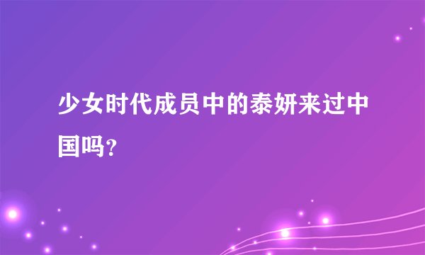 少女时代成员中的泰妍来过中国吗?