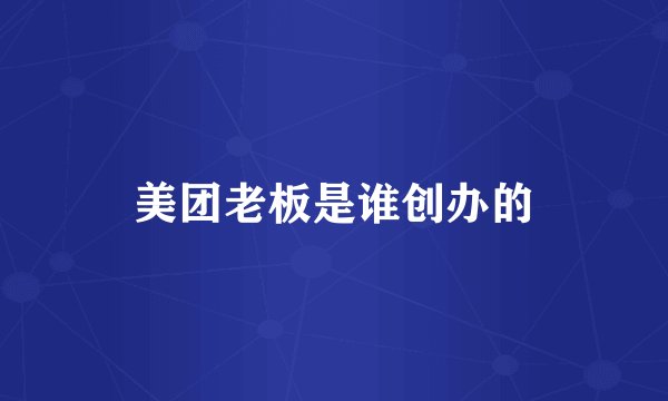 美团老板是谁创办的