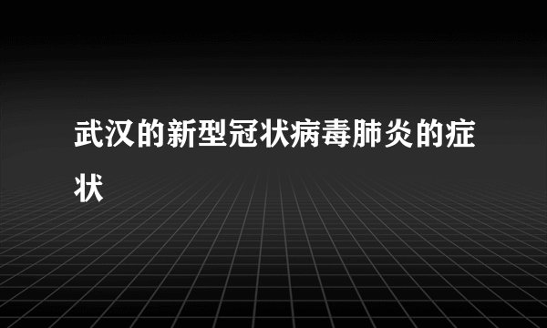 武汉的新型冠状病毒肺炎的症状