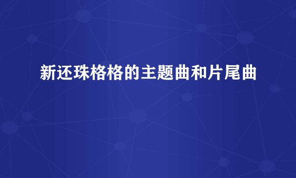 新还珠格格的主题曲和片尾曲