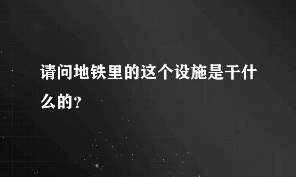 请问地铁里的这个设施是干什么的？