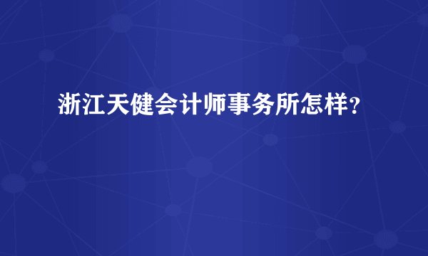 浙江天健会计师事务所怎样？
