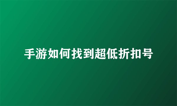 手游如何找到超低折扣号